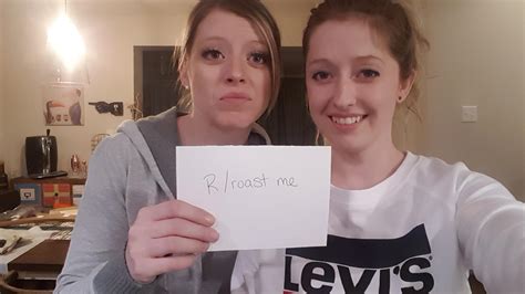 2 girls 1 roast..this is my sisters first roast... she says please be ...