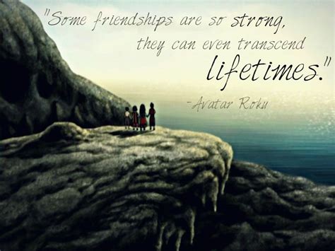 “Some friendships are so strong, they can even transcend lifetimes.” -Avatar Roku Avatar Quotes ...