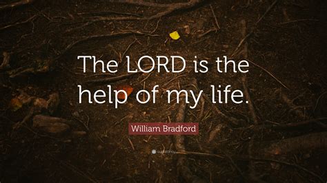 William Bradford Quote: “The LORD is the help of my life.”