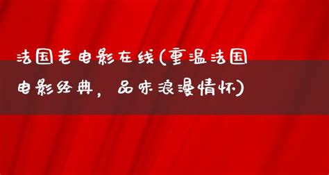 法国老电影在线(重温法国电影经典，品味浪漫情怀) | 剧情资讯