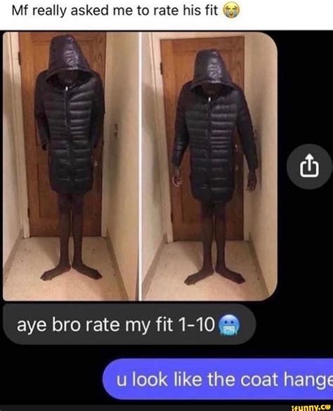 Mf really asked! me to rate his fit aye bro rate my fit 1-10 look like the coat hang - iFunny