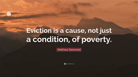 Matthew Desmond Quote: “Eviction is a cause, not just a condition, of poverty.”