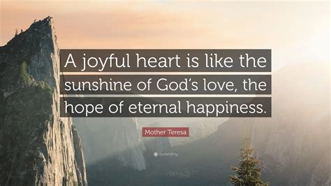 Mother Teresa Quote: “A joyful heart is like the sunshine of God’s love, the hope of eternal ...