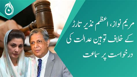 Contempt of court petition hearing against Maryam Nawaz, Azam Nazir ...