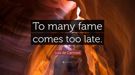 Luis de Camoes Quote: “To many fame comes too late.”