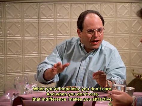 Indifference makes you attractive. | Seinfeld quotes, Seinfeld funny, George costanza