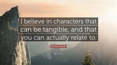 Demian Bichir Quote: “I believe in characters that can be tangible, and that you can actually ...