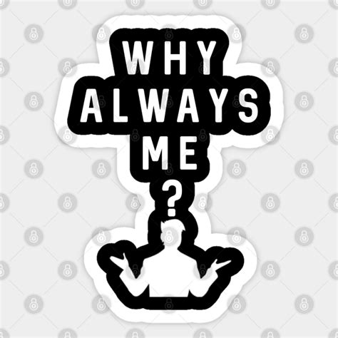 Why Always Me? - Why Always Me - Sticker | TeePublic