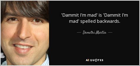 Demetri Martin quote: 'Dammit I'm mad' is 'Dammit I'm mad' spelled ...