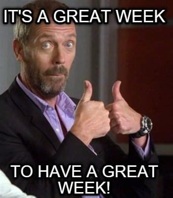 Meme Creator - Funny It's a great week to have a great week! Meme Generator at MemeCreator.org!