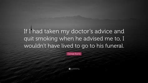 George Burns Quote: “If I had taken my doctor’s advice and quit smoking when he advised me to, I ...