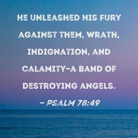 Psalm 78:49 He unleashed His fury against them, wrath, indignation, and ...