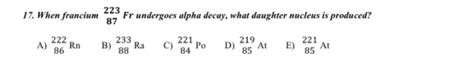 Solved 17. When francium 223 87 Fr undergoes alpha decay, | Chegg.com