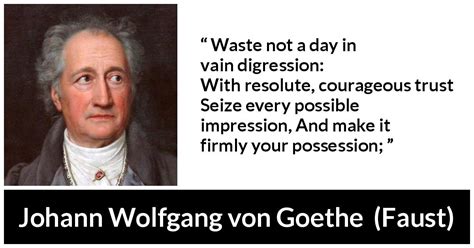 Johann Wolfgang von Goethe: “Waste not a day in vain digression: With...”