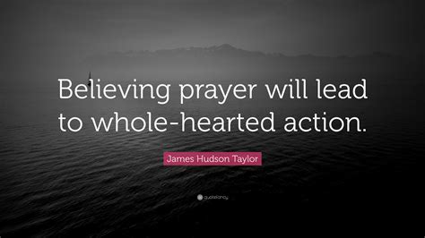 James Hudson Taylor Quote: “Believing prayer will lead to whole-hearted action.”