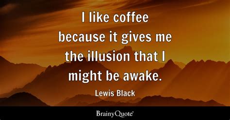 I like coffee because it gives me the illusion that I might be awake. - Lewis Black - BrainyQuote