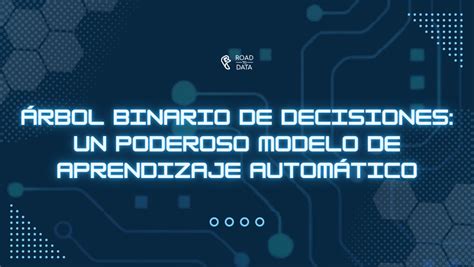 Árbol binario de decisiones: un poderoso modelo de aprendizaje automático