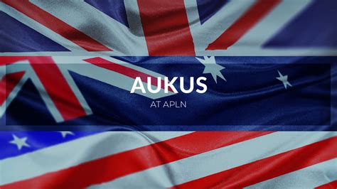 The AUKUS Deal | Asia-Pacific Leadership Network