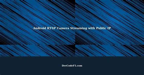 Streaming RTSP Camera Feed from Android: Public IP Address Sharing