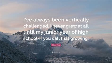 Chris Paul Quote: “I’ve always been vertically challenged. I never grew at all until my junior ...