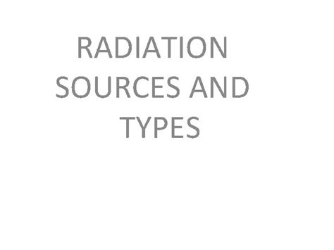 RADIATION SOURCES AND TYPES Radiation is a form