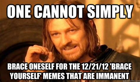 ONE CANNOT SIMPLY BRACE ONESELF FOR THE 12/21/12 'BRACE YOURSELF' MEMES ...