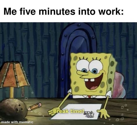 Me five minutes into work: Break time. - Funny