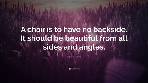 Hans Wegner Quote: “A chair is to have no backside. It should be beautiful from all sides and ...