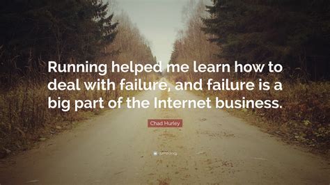 Chad Hurley Quote: “Running helped me learn how to deal with failure ...