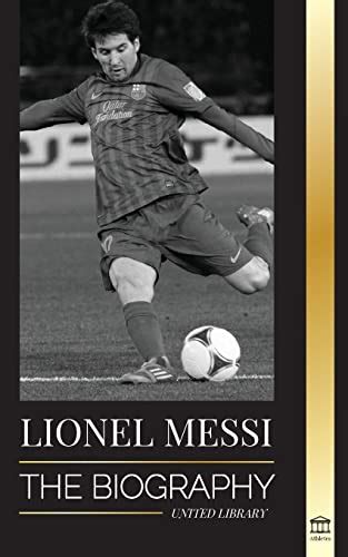 Lionel Messi: The Biography of Barcelona's Greatest Professional Soccer ...