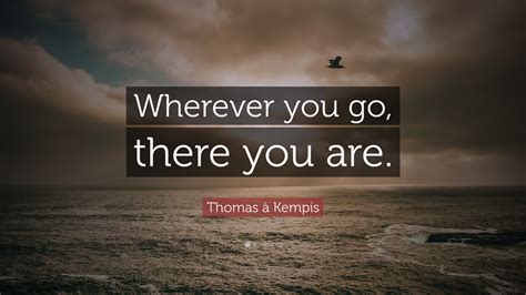 Thomas à Kempis Quote: “Wherever you go, there you are.”