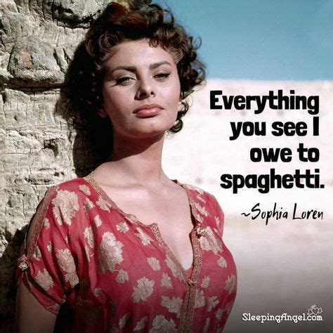 Everything you see I owe to spaghetti. ~Sophia Loren | Sophia loren quotes, Sophia loren, Woman ...