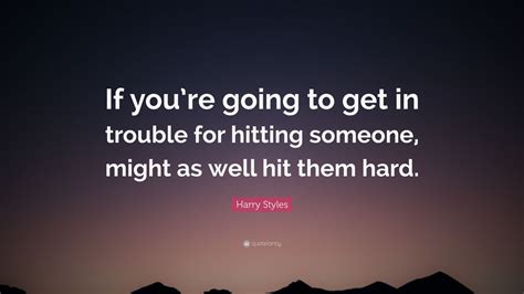 Harry Styles Quote: “If you’re going to get in trouble for hitting ...