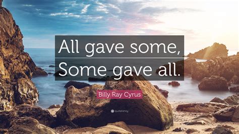 Billy Ray Cyrus Quote: “All gave some, Some gave all.”