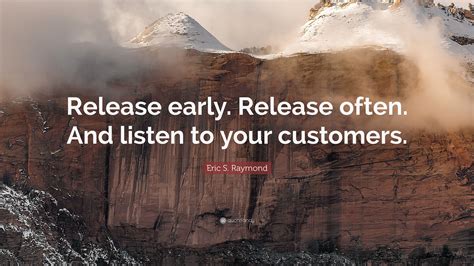 Eric S. Raymond Quote: “Release early. Release often. And listen to your customers.”