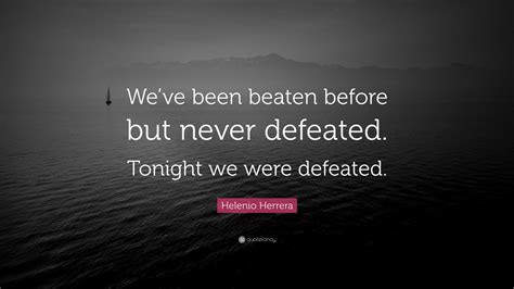 Helenio Herrera Quote: “We’ve been beaten before but never defeated. Tonight we were defeated.”