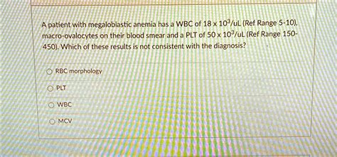 SOLVED: A patient with megaloblastic anemia has a WBC of 18 x 10^3/uL (Ref Range 5-10), macro ...