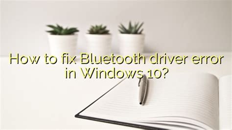 How to fix Bluetooth driver error in Windows 10? - Efficient Software ...