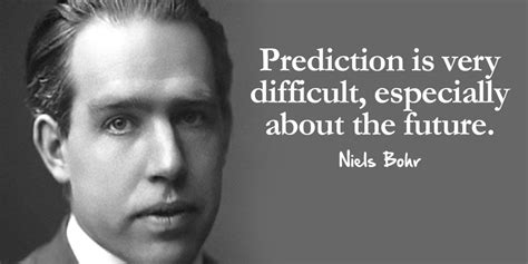 Prediction is very difficult, especially - Niels Bohr future Quote