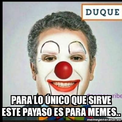 Meme Personalizado - para lo Ãºnico que sirve este payaso es para memes.. - 31412073