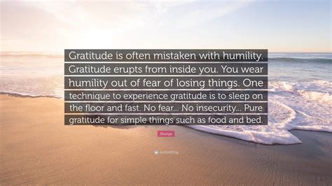 Shunya Quote: “Gratitude is often mistaken with humility. Gratitude erupts from inside you. You ...