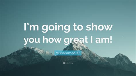 Muhammad Ali Quote: “I’m going to show you how great I am!”