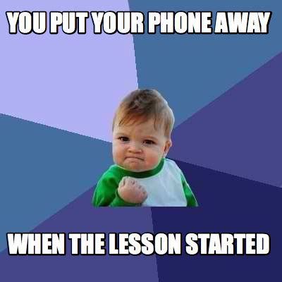 Meme Creator - Funny You put your phone away when the lesson started ...