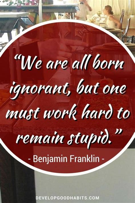 Benjamin Franklin quote on intelligence- We are all born ignorant, but ...