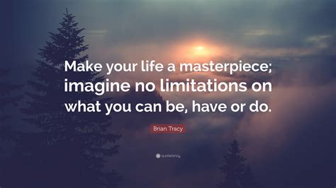 Brian Tracy Quote: “Make your life a masterpiece; imagine no limitations on what you can be ...