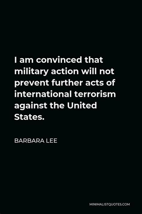 Barbara Lee Quote: I am convinced that military action will not prevent ...