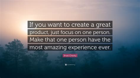 Brian Chesky Quote: “If you want to create a great product, just focus on one person. Make that ...