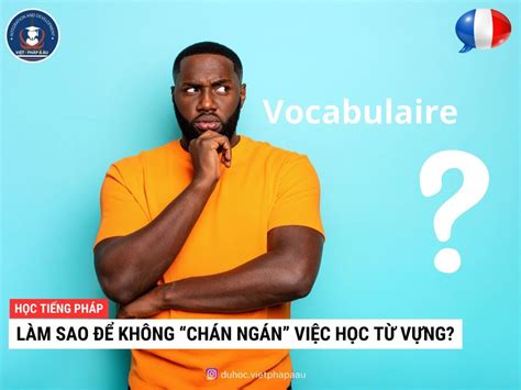 LÀM SAO ĐỂ KHÔNG “NẢN” KHI HỌC TỪ VỰNG TIẾNG PHÁP? - vietphapaau.com