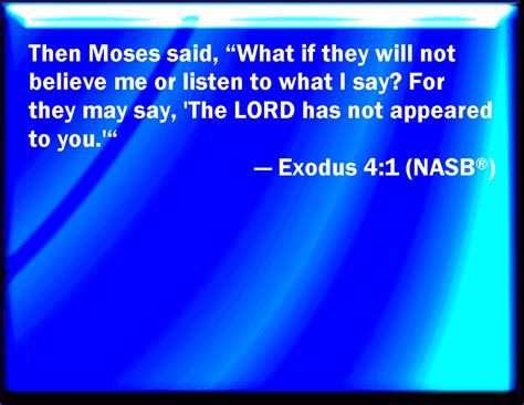 Exodus 4:1 And Moses answered and said, But, behold, they will not believe me, nor listen to my ...