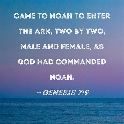 Genesis 7:9 came to Noah to enter the ark, two by two, male and female, as God had commanded Noah.